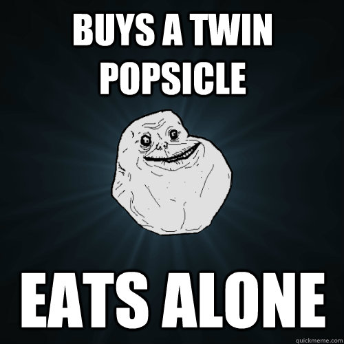 Buys a twin popsicle eats alone  Forever Alone