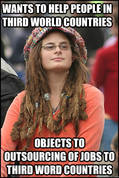 Wants to Help People in third world countries Objects to outsourcing of jobs to third word countries  College Liberal