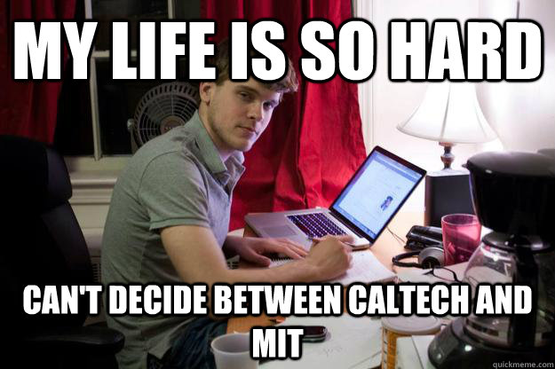 My life is so hard Can't decide between caltech and mit  Harvard Douchebag
