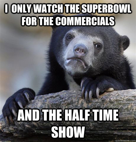 i  only watch the Superbowl for the commercials And the half time show  Confession Bear