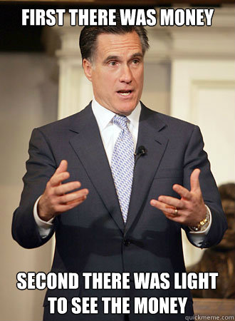 first there was money second there was light to see the money  Relatable Romney