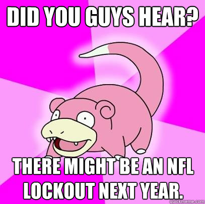 Did you guys hear? There might be an NFL lockout next year.  Slowpoke