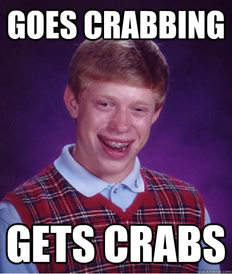 goes crabbing gets crabs - goes crabbing gets crabs  Bad Luck Brian