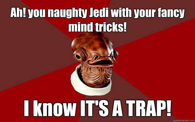 Ah! you naughty Jedi with your fancy mind tricks! I know IT'S A TRAP! - Ah! you naughty Jedi with your fancy mind tricks! I know IT'S A TRAP!  Admiral Ackbar Relationship Expert