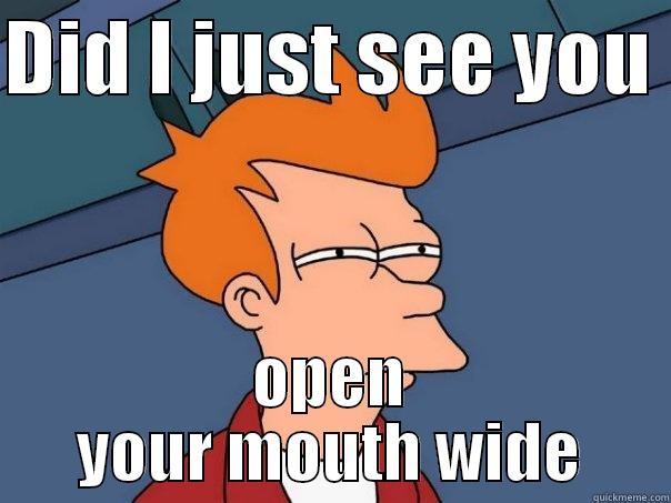 You look... - DID I JUST SEE YOU  OPEN YOUR MOUTH WIDE Futurama Fry