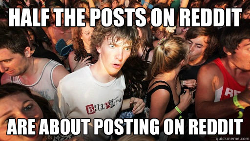 Half the posts on reddit are about posting on reddit  Sudden Clarity Clarence
