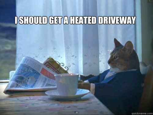 I should get a heated driveway   The One Percent Cat