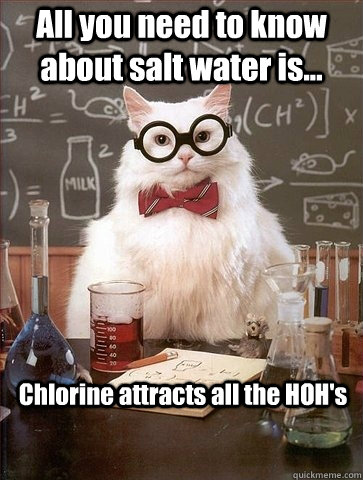 All you need to know about salt water is... Chlorine attracts all the HOH's  Chemistry Cat