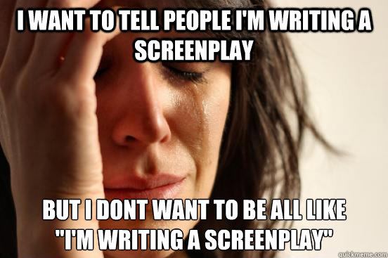 I want to tell people i'm writing a screenplay but i dont want to be all like
