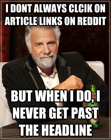 I dont always clcik on article links on reddit but when i do, i never get past the headline  The Most Interesting Man In The World