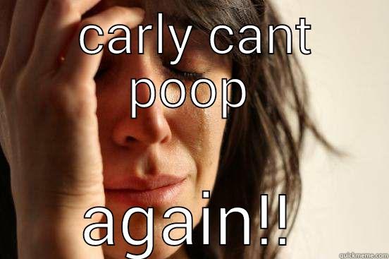 canny poo -  CARLY CANT POOP AGAIN!! First World Problems