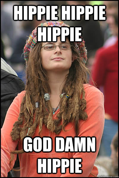 hippie hippie hippie god damn hippie - hippie hippie hippie god damn hippie  College Liberal