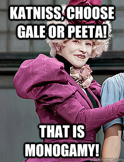 Katniss, Choose Gale or Peeta! That is Monogamy!  effie trinket