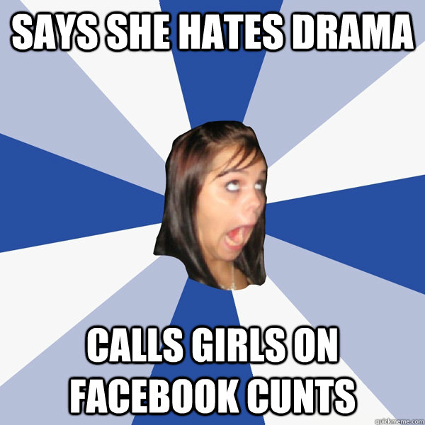 Says she hates drama  Calls girls on facebook cunts   Annoying Facebook Girl