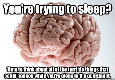 You're trying to sleep? Time to think about all of the terrible things that could happen while you're alone in the apartment.   Scumbag Brain