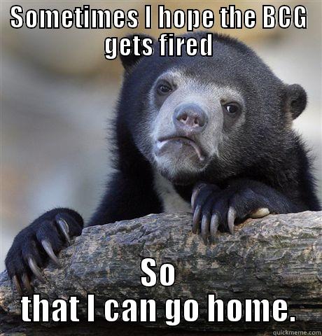 SOMETIMES I HOPE THE BCG GETS FIRED SO THAT I CAN GO HOME. Confession Bear
