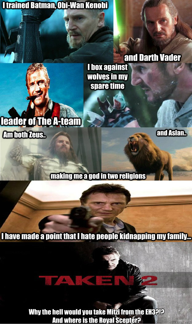 I trained Batman, Obi-Wan Kenobi and Darth Vader leader of The A-team I box against wolves in my spare time Am both Zeus.. and Aslan.. making me a god in two religions I have made a point that I hate people kidnapping my family... Why the hell would you t - I trained Batman, Obi-Wan Kenobi and Darth Vader leader of The A-team I box against wolves in my spare time Am both Zeus.. and Aslan.. making me a god in two religions I have made a point that I hate people kidnapping my family... Why the hell would you t Misc
