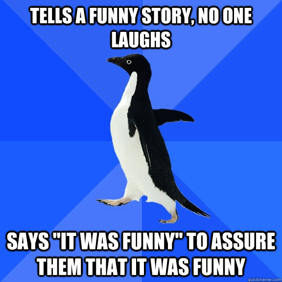 Tells a funny story, no one laughs says 