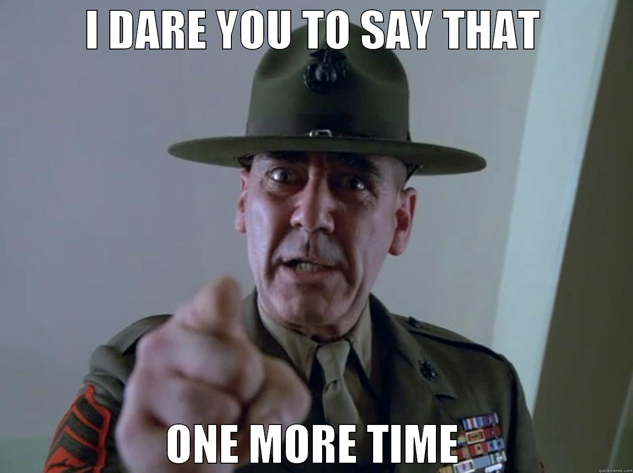 I DARE YOU TO SAY THAT ONE MORE TIME Misc