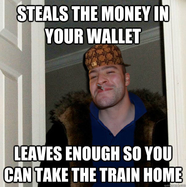 steals the money in your wallet leaves enough so you can take the train home  Scumbag Good Guy Greg