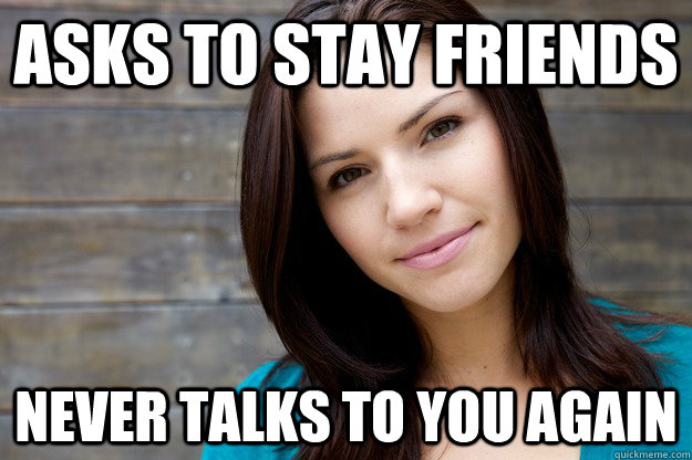 asks to stay friends never talks to you again  Women Logic