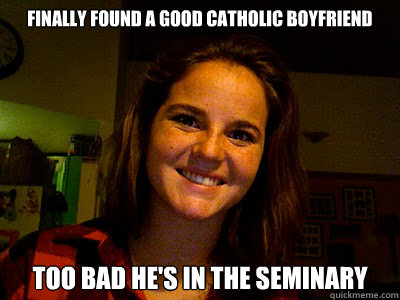 Finally Found a good Catholic boyfriend Too bad he's in the seminary  Good Catholic Boyfriend