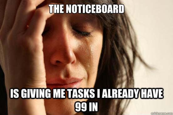the noticeboard is giving me tasks i already have 99 in  First World Problems