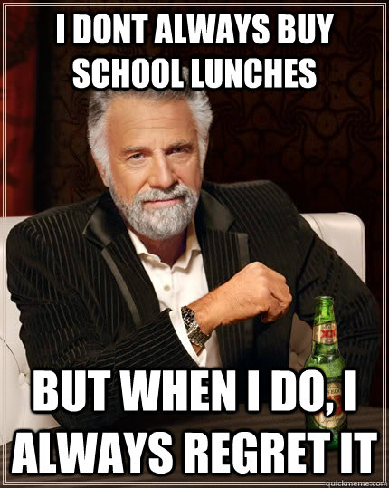 i dont always buy school lunches but when i do, i always regret it - i dont always buy school lunches but when i do, i always regret it  The Most Interesting Man In The World