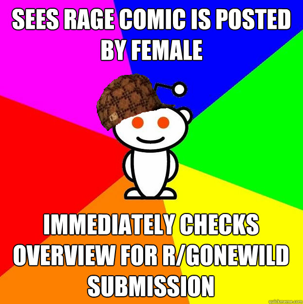 Sees rage comic is posted by female Immediately checks overview for r/gonewild submission  Scumbag Redditor