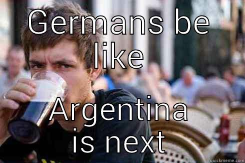 GERMANS BE LIKE ARGENTINA IS NEXT Lazy College Senior