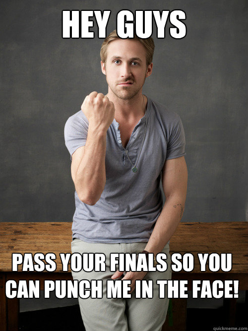 HEY GUYS PASS YOUR FINALS SO YOU CAN PUNCH ME IN THE FACE! - HEY GUYS PASS YOUR FINALS SO YOU CAN PUNCH ME IN THE FACE!  Ryan Gosling Punch Finals