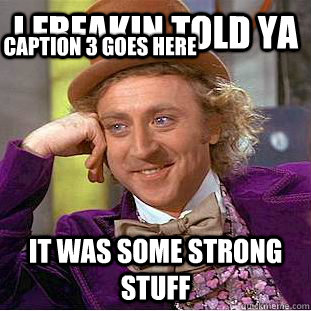 I freakin told ya it was some strong stuff Caption 3 goes here  Creepy Wonka