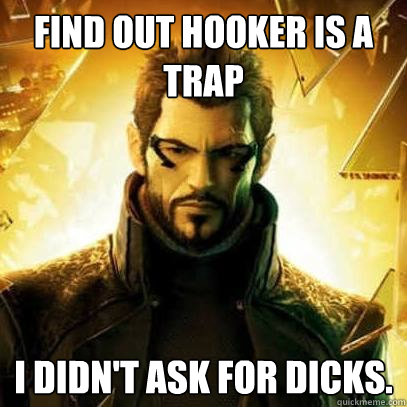 Find out hooker is a trap I didn't ask for dicks.  Reluctant Deus Ex
