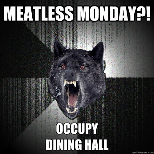 MEATLESS MONDAY?! OCCUPY 
DINING HALL  Insanity Wolf