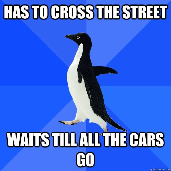 Has to cross the street waits till all the cars go  Socially Awkward Penguin