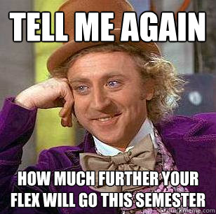 Tell me again  how much further your flex will go this semester  Condescending Wonka