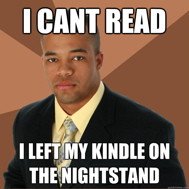 I cant read  i left my kindle on the nightstand  Successful Black Man