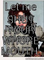 LET ME MAKE MYSELF CLEAR: SHUT YOUR WHORE MOUTH. Misc