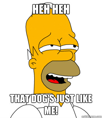 Heh Heh That dog's just like me! - Heh Heh That dog's just like me!  Relatable Homer
