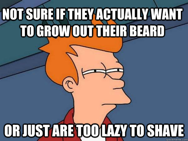 Not sure if they actually want to grow out their beard Or just are too lazy to shave  Futurama Fry