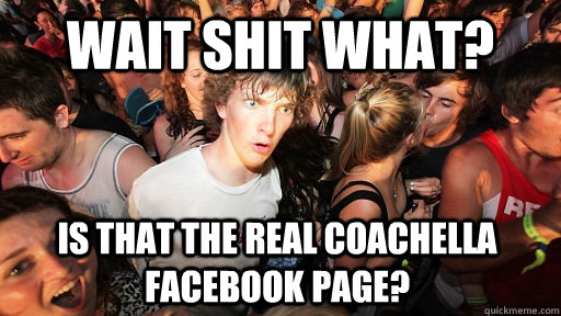 wait shit what? is that the real coachella Facebook page?  Sudden Clarity Clarence