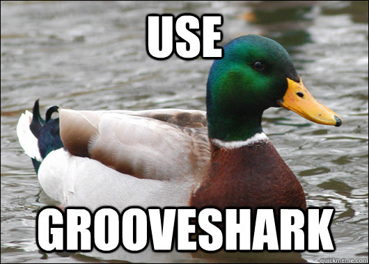 Use grooveshark  Actual Advice Mallard