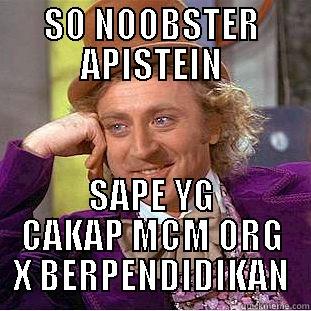 SO NOOBSTER APISTEIN SAPE YG CAKAP MCM ORG X BERPENDIDIKAN Condescending Wonka