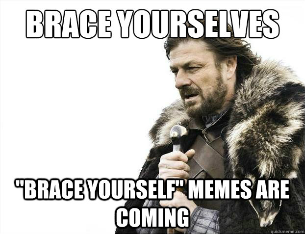 Brace yourselves 