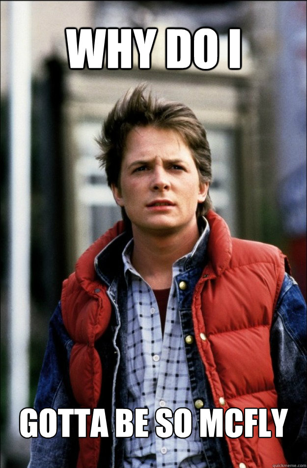 why do i gotta be so mcfly  