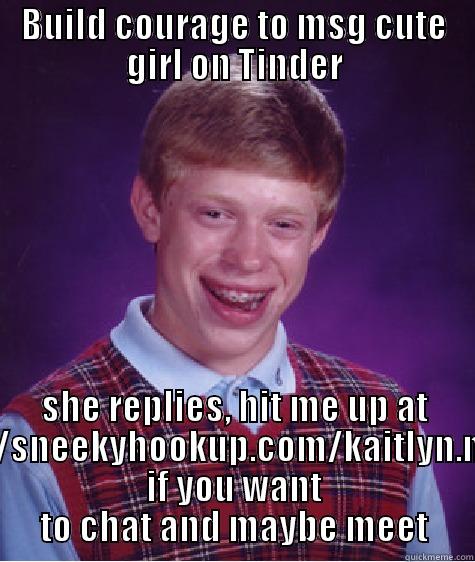 BUILD COURAGE TO MSG CUTE GIRL ON TINDER SHE REPLIES, HIT ME UP AT HTTP://SNEEKYHOOKUP.COM/KAITLYN.MAYER IF YOU WANT TO CHAT AND MAYBE MEET Bad Luck Brian