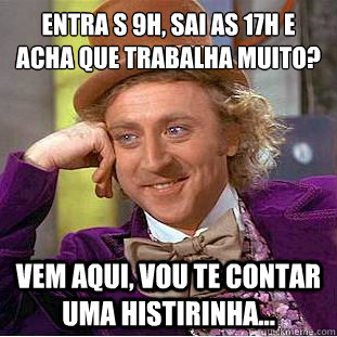 Entra às 9h, sai as 17h e acha que trabalha muito? Vem aqui, vou te contar uma histirinha...  Creepy Wonka