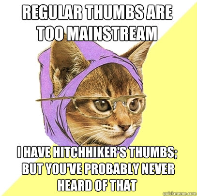 Regular thumbs are 
too mainstream I have hitchhiker's thumbs;
 but you've probably never heard of that  Hipster Kitty