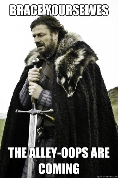 Brace yourselves The Alley-oops are coming  Brace Steve