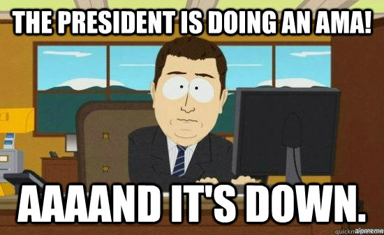 The President is doing an AMA! AAAAND it's down.  aaaand its gone